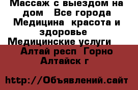 Массаж с выездом на дом - Все города Медицина, красота и здоровье » Медицинские услуги   . Алтай респ.,Горно-Алтайск г.